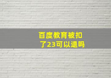 百度教育被扣了23可以退吗