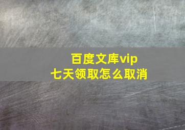 百度文库vip七天领取怎么取消