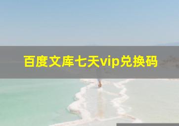 百度文库七天vip兑换码