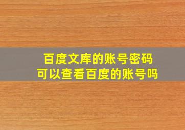 百度文库的账号密码可以查看百度的账号吗