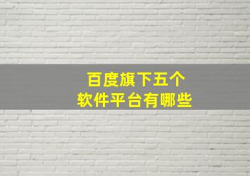 百度旗下五个软件平台有哪些