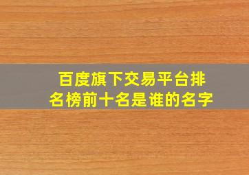 百度旗下交易平台排名榜前十名是谁的名字