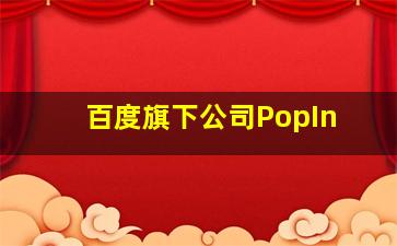 百度旗下公司PopIn