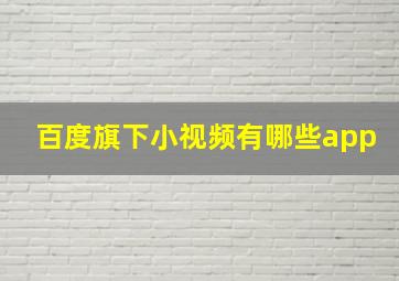 百度旗下小视频有哪些app