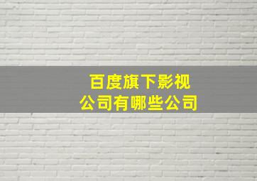 百度旗下影视公司有哪些公司