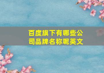 百度旗下有哪些公司品牌名称呢英文