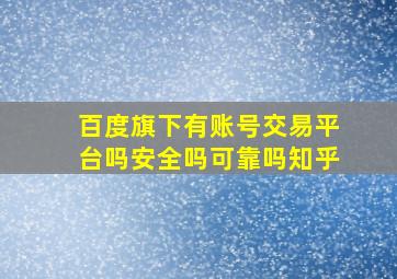 百度旗下有账号交易平台吗安全吗可靠吗知乎