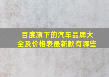 百度旗下的汽车品牌大全及价格表最新款有哪些