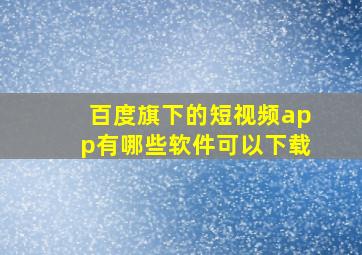 百度旗下的短视频app有哪些软件可以下载