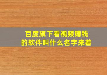 百度旗下看视频赚钱的软件叫什么名字来着