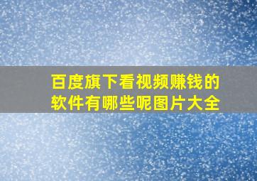 百度旗下看视频赚钱的软件有哪些呢图片大全