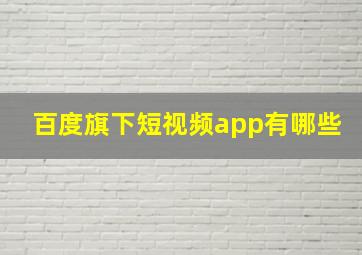 百度旗下短视频app有哪些