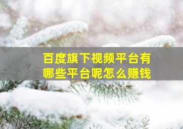 百度旗下视频平台有哪些平台呢怎么赚钱