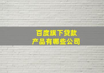 百度旗下贷款产品有哪些公司