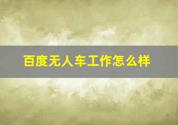 百度无人车工作怎么样