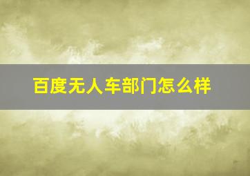 百度无人车部门怎么样