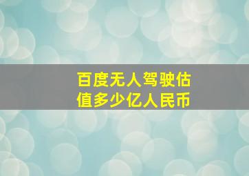 百度无人驾驶估值多少亿人民币