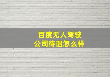 百度无人驾驶公司待遇怎么样