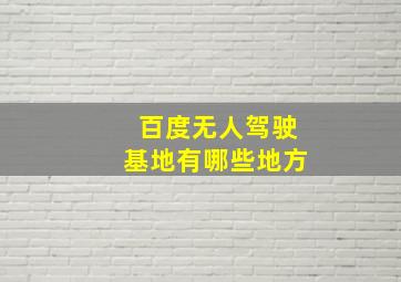 百度无人驾驶基地有哪些地方