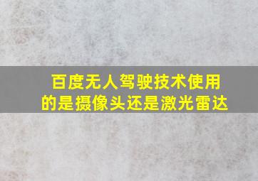 百度无人驾驶技术使用的是摄像头还是激光雷达