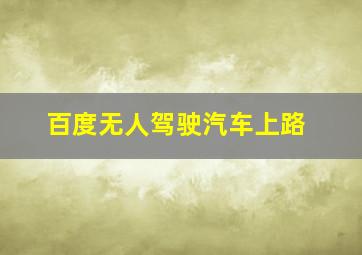 百度无人驾驶汽车上路