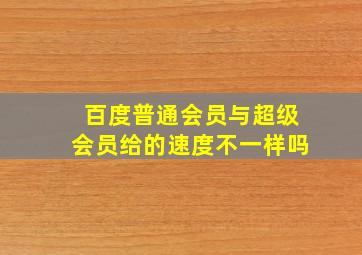 百度普通会员与超级会员给的速度不一样吗