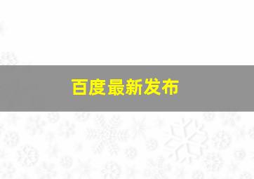 百度最新发布