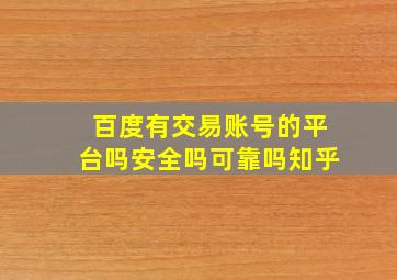 百度有交易账号的平台吗安全吗可靠吗知乎