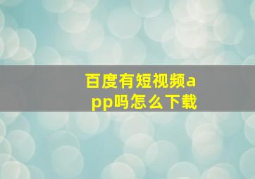 百度有短视频app吗怎么下载