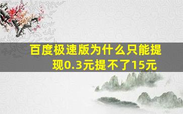 百度极速版为什么只能提现0.3元提不了15元