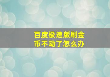 百度极速版刷金币不动了怎么办