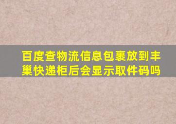 百度查物流信息包裹放到丰巢快递柜后会显示取件码吗