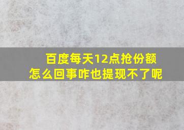 百度每天12点抢份额怎么回事咋也提现不了呢