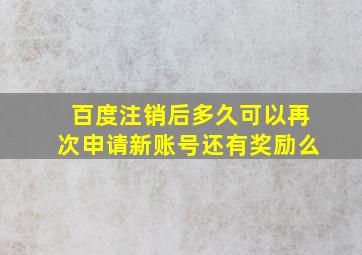 百度注销后多久可以再次申请新账号还有奖励么