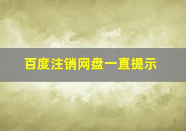 百度注销网盘一直提示