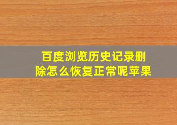 百度浏览历史记录删除怎么恢复正常呢苹果