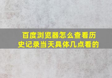 百度浏览器怎么查看历史记录当天具体几点看的