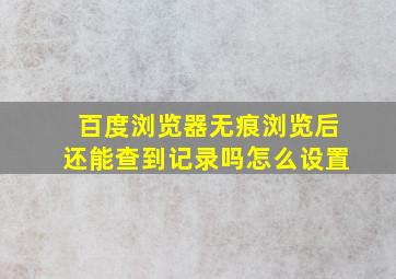 百度浏览器无痕浏览后还能查到记录吗怎么设置