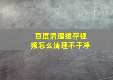 百度清理缓存视频怎么清理不干净