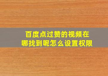 百度点过赞的视频在哪找到呢怎么设置权限