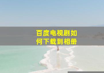 百度电视剧如何下载到相册