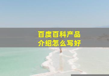 百度百科产品介绍怎么写好