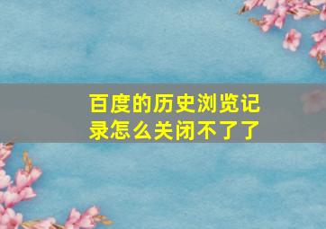 百度的历史浏览记录怎么关闭不了了