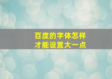 百度的字体怎样才能设置大一点