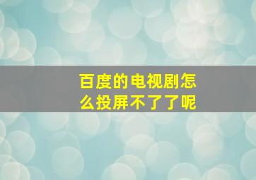 百度的电视剧怎么投屏不了了呢