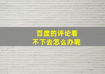 百度的评论看不下去怎么办呢