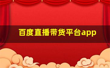 百度直播带货平台app