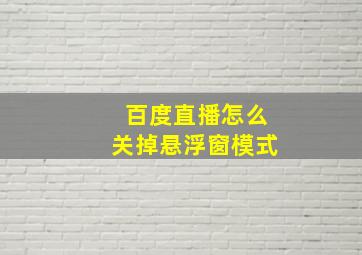 百度直播怎么关掉悬浮窗模式