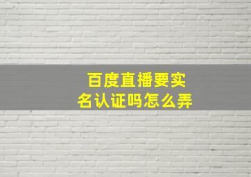 百度直播要实名认证吗怎么弄