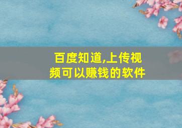 百度知道,上传视频可以赚钱的软件